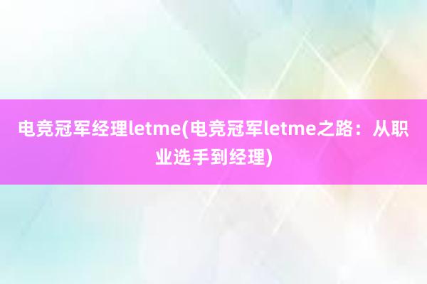 电竞冠军经理letme(电竞冠军letme之路：从职业选手到经理)