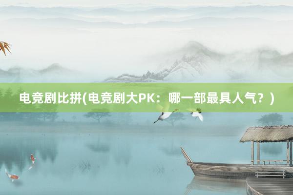 电竞剧比拼(电竞剧大PK：哪一部最具人气？)