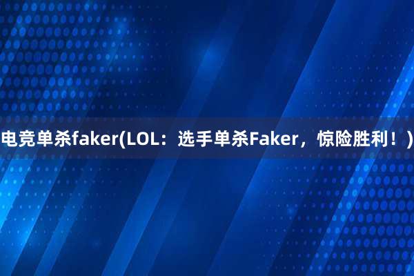 电竞单杀faker(LOL：选手单杀Faker，惊险胜利！)