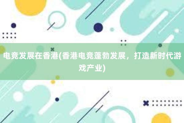 电竞发展在香港(香港电竞蓬勃发展，打造新时代游戏产业)