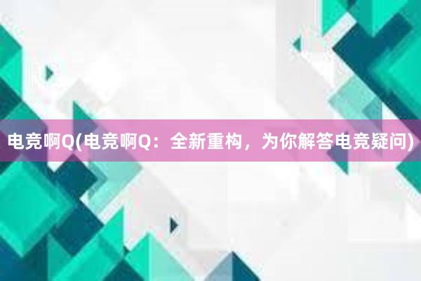 电竞啊Q(电竞啊Q：全新重构，为你解答电竞疑问)