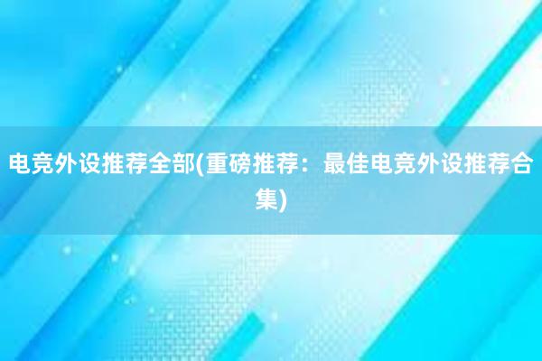 电竞外设推荐全部(重磅推荐：最佳电竞外设推荐合集)