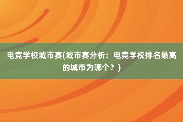 电竞学校城市赛(城市赛分析：电竞学校排名最高的城市为哪个？)