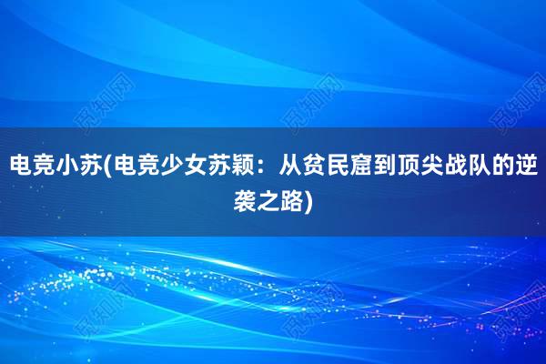 电竞小苏(电竞少女苏颖：从贫民窟到顶尖战队的逆袭之路)