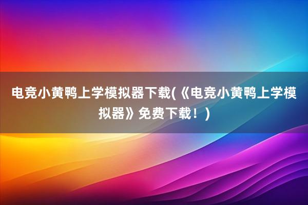 电竞小黄鸭上学模拟器下载(《电竞小黄鸭上学模拟器》免费下载！)