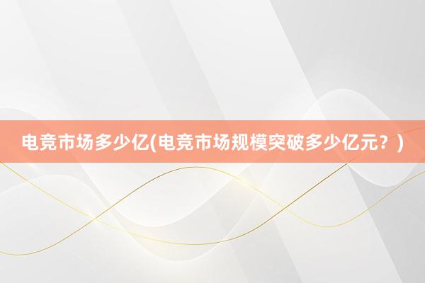 电竞市场多少亿(电竞市场规模突破多少亿元？)