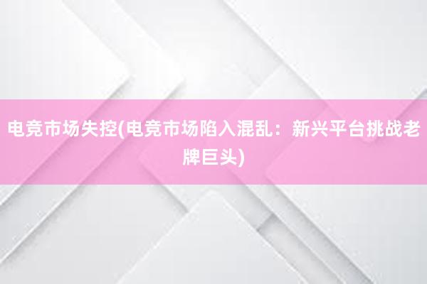 电竞市场失控(电竞市场陷入混乱：新兴平台挑战老牌巨头)