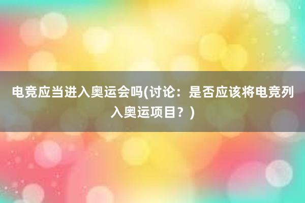 电竞应当进入奥运会吗(讨论：是否应该将电竞列入奥运项目？)