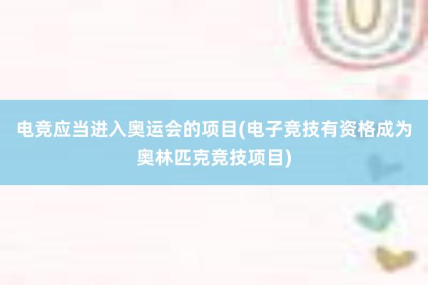 电竞应当进入奥运会的项目(电子竞技有资格成为奥林匹克竞技项目)