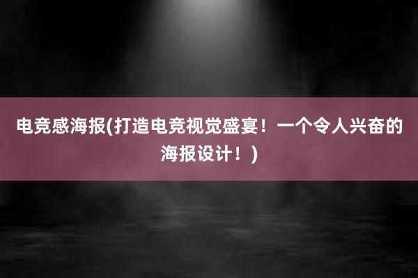 电竞感海报(打造电竞视觉盛宴！一个令人兴奋的海报设计！)