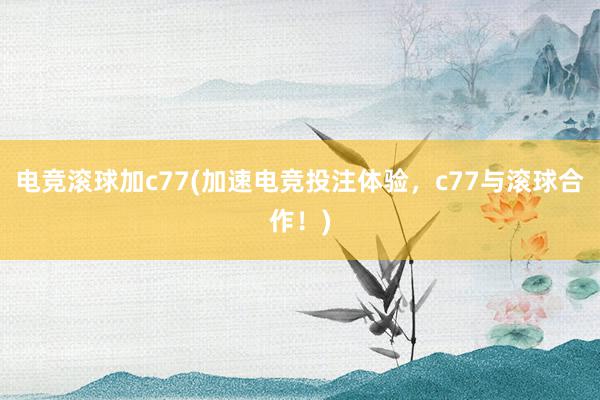 电竞滚球加c77(加速电竞投注体验，c77与滚球合作！)