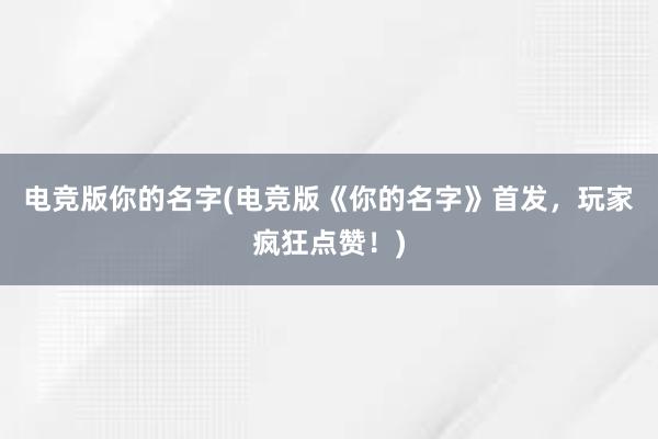 电竞版你的名字(电竞版《你的名字》首发，玩家疯狂点赞！)