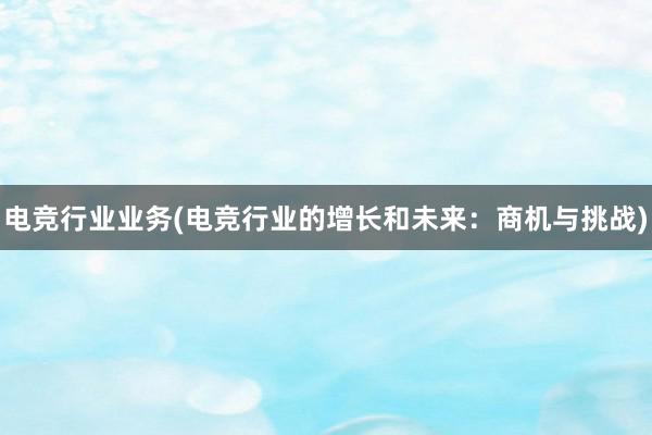 电竞行业业务(电竞行业的增长和未来：商机与挑战)