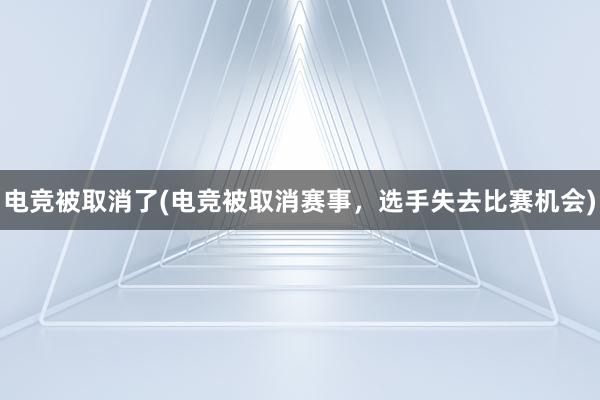 电竞被取消了(电竞被取消赛事，选手失去比赛机会)