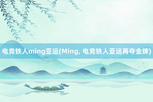 电竞铁人ming亚运(Ming， 电竞铁人亚运再夺金牌)