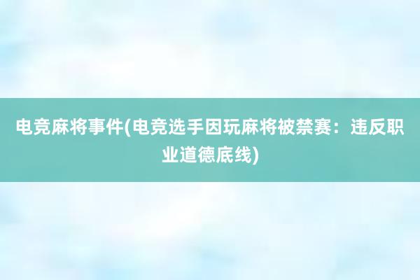 电竞麻将事件(电竞选手因玩麻将被禁赛：违反职业道德底线)