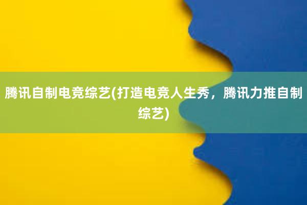 腾讯自制电竞综艺(打造电竞人生秀，腾讯力推自制综艺)