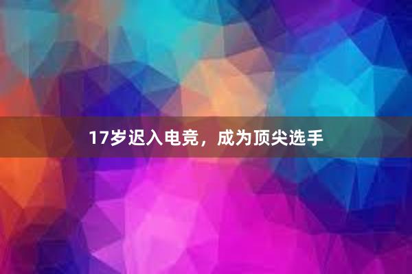 17岁迟入电竞，成为顶尖选手