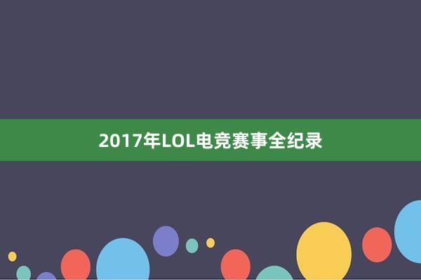 2017年LOL电竞赛事全纪录