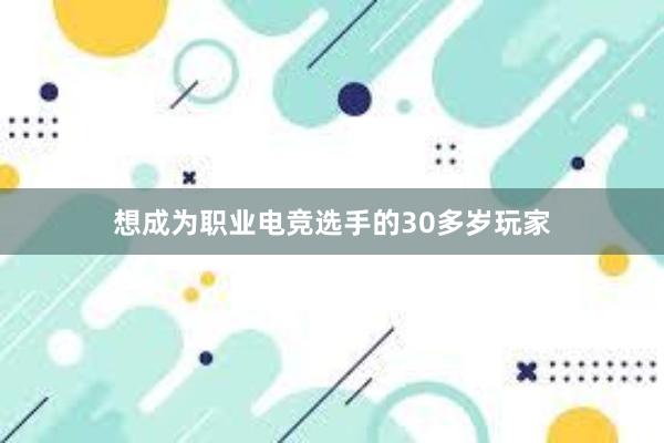 想成为职业电竞选手的30多岁玩家