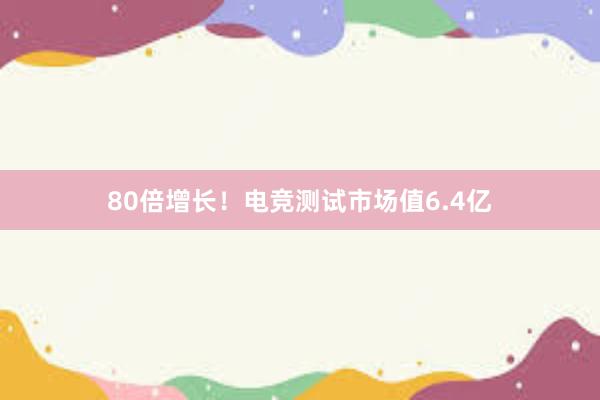 80倍增长！电竞测试市场值6.4亿