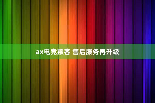 ax电竞叛客 售后服务再升级