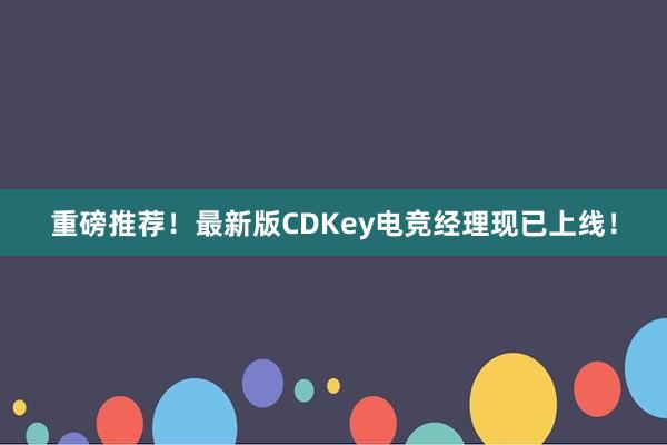 重磅推荐！最新版CDKey电竞经理现已上线！