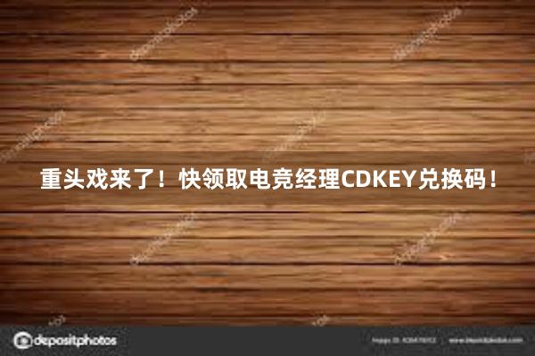 重头戏来了！快领取电竞经理CDKEY兑换码！