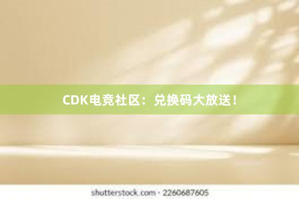 CDK电竞社区：兑换码大放送！