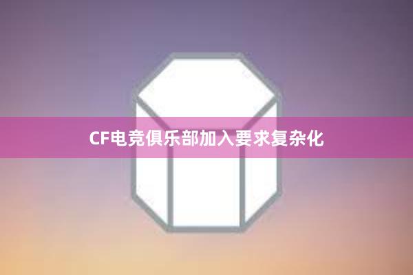 CF电竞俱乐部加入要求复杂化