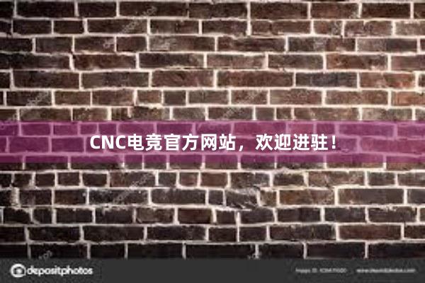 CNC电竞官方网站，欢迎进驻！