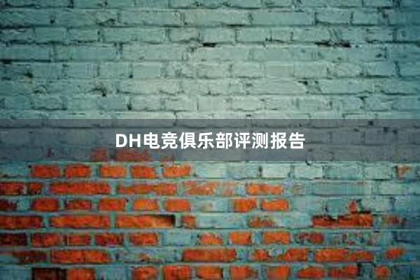 DH电竞俱乐部评测报告