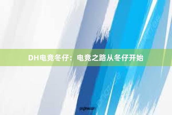 DH电竞冬仔：电竞之路从冬仔开始