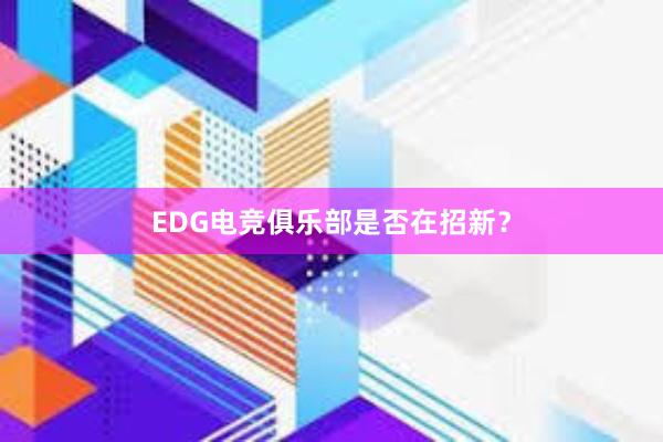 EDG电竞俱乐部是否在招新？