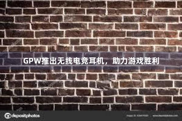 GPW推出无线电竞耳机，助力游戏胜利