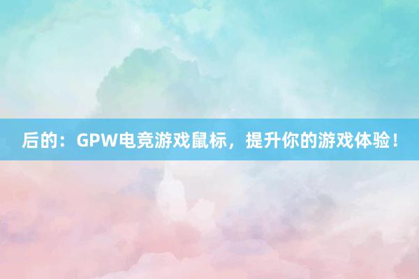 后的：GPW电竞游戏鼠标，提升你的游戏体验！