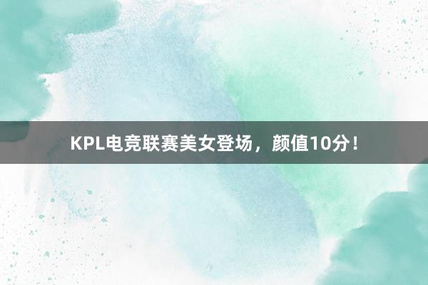 KPL电竞联赛美女登场，颜值10分！