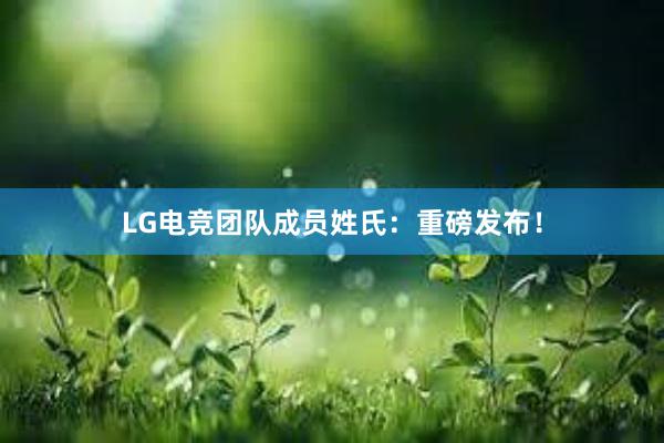 LG电竞团队成员姓氏：重磅发布！