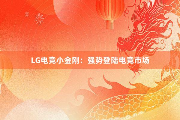 LG电竞小金刚：强势登陆电竞市场