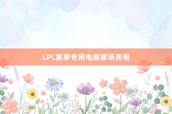 LPL赛事专用电脑赛场亮相