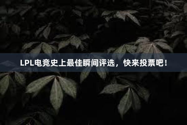 LPL电竞史上最佳瞬间评选，快来投票吧！