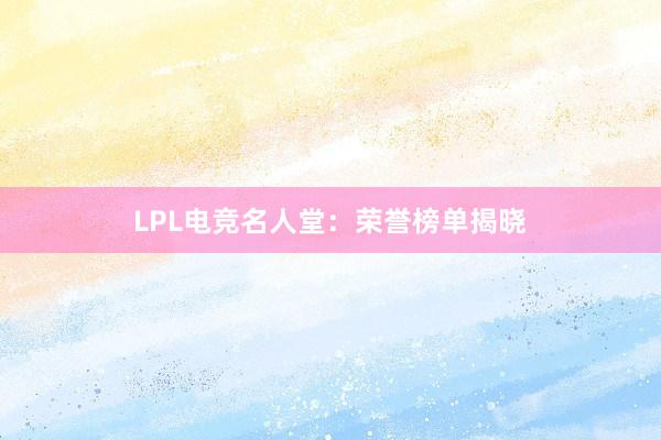 LPL电竞名人堂：荣誉榜单揭晓