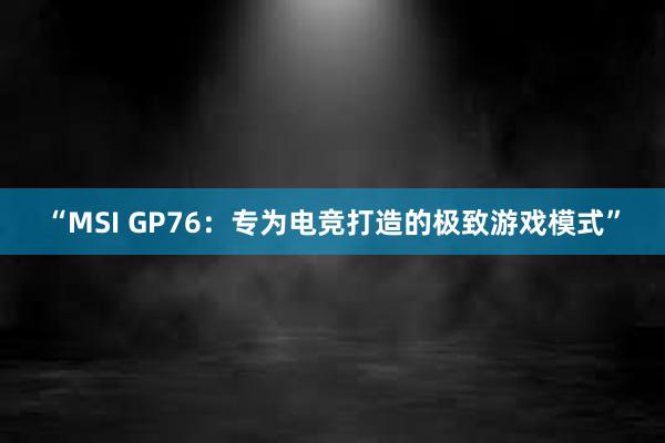 “MSI GP76：专为电竞打造的极致游戏模式”