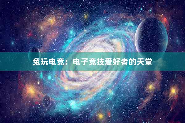 兔玩电竞：电子竞技爱好者的天堂