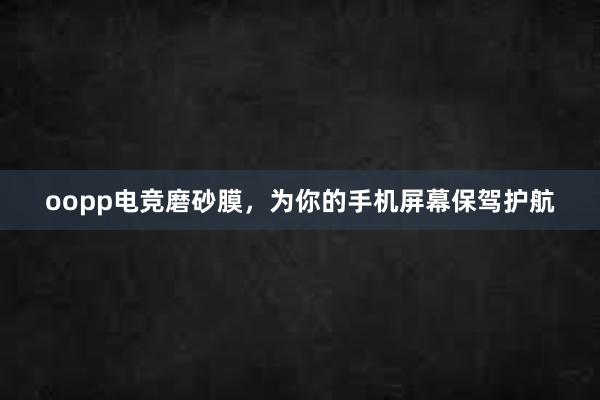 oopp电竞磨砂膜，为你的手机屏幕保驾护航