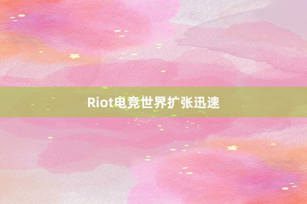 Riot电竞世界扩张迅速