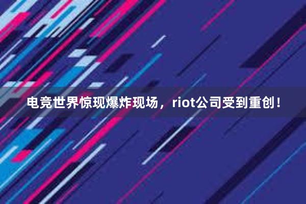 电竞世界惊现爆炸现场，riot公司受到重创！