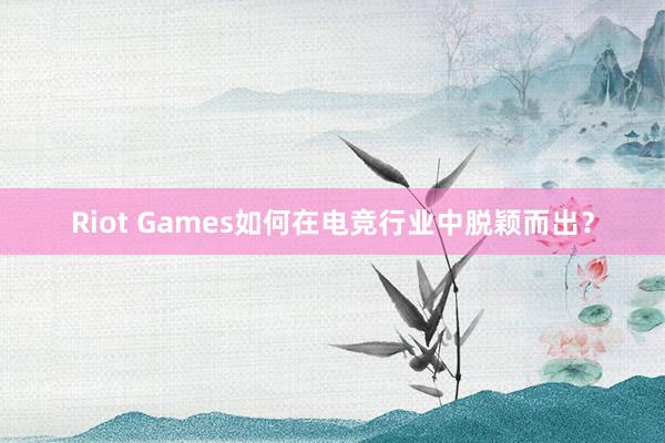 Riot Games如何在电竞行业中脱颖而出？