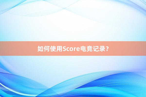 如何使用Score电竞记录？