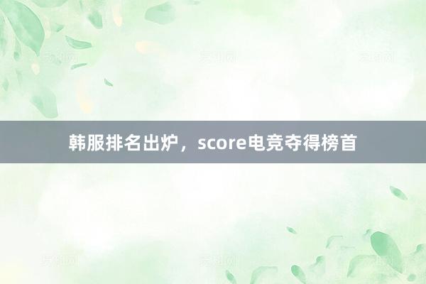 韩服排名出炉，score电竞夺得榜首